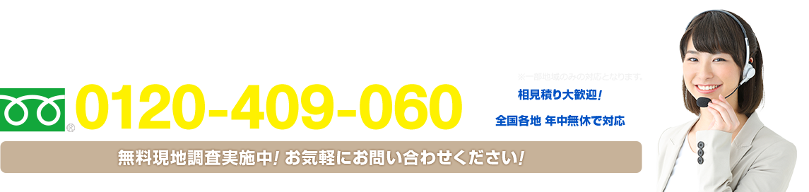 フリーダイヤル : 0120-409-060 相見積り大歓迎！ 日本全国、年中無休で対応！