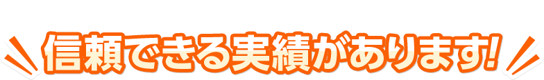 信頼できる実績があります！