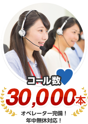 コール数 30,000本 オペレーター完備！年中無休で対応！