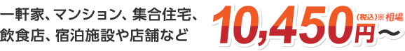 一軒家、マンション、集合住宅、飲食店、宿泊施設や店舗など 9,500円（税抜）〜