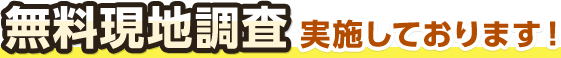 無料現地調査実施しております！